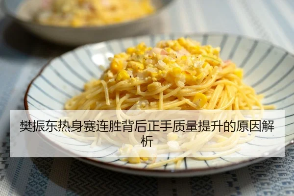 樊振东热身赛连胜背后正手质量提升的原因解析