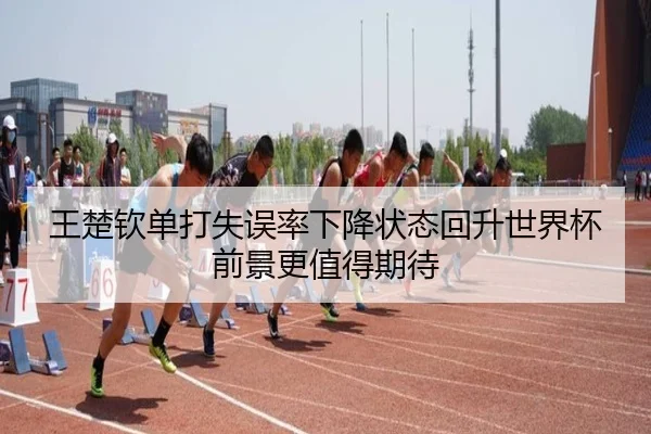 王楚钦单打失误率下降状态回升世界杯前景更值得期待