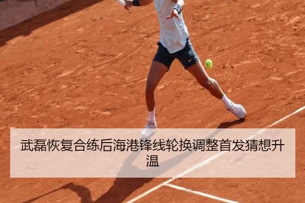 武磊恢复合练后海港锋线轮换调整首发猜想升温