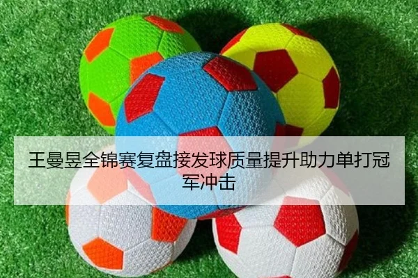 王曼昱全锦赛复盘接发球质量提升助力单打冠军冲击
